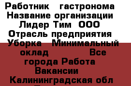 Работник   гастронома › Название организации ­ Лидер Тим, ООО › Отрасль предприятия ­ Уборка › Минимальный оклад ­ 29 700 - Все города Работа » Вакансии   . Калининградская обл.,Приморск г.